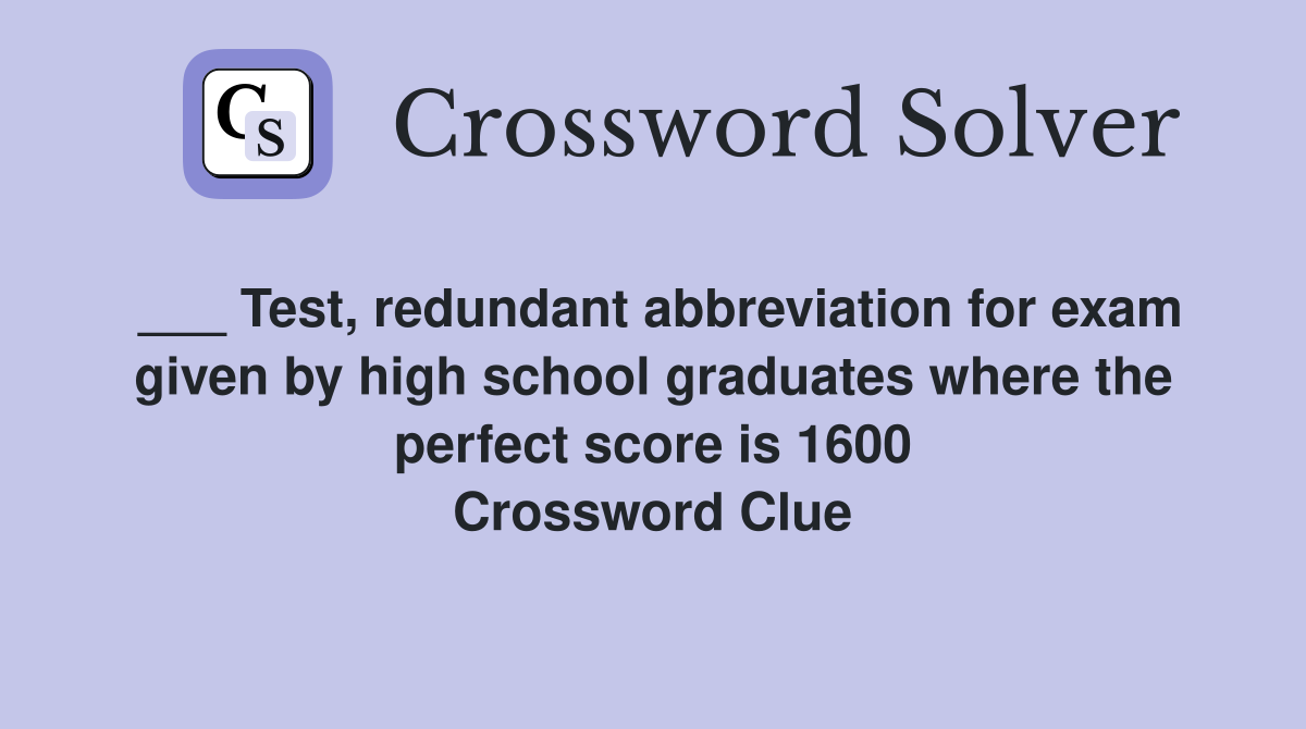 ___ Test, redundant abbreviation for exam given by high school graduates where the perfect score is 1600 Crossword Clue