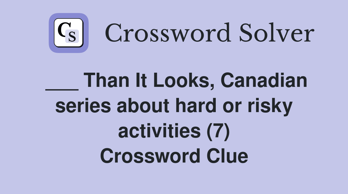 ___ Than It Looks, Canadian series about hard or risky activities (7) Crossword Clue