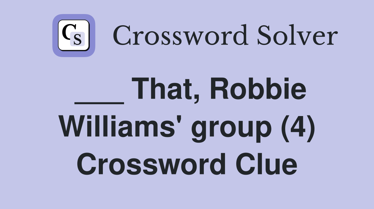 ___ That, Robbie Williams' group (4) Crossword Clue