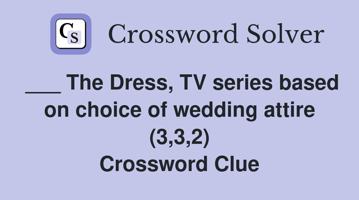 ___ The Dress, TV series based on choice of wedding attire (3,3,2) Crossword Clue