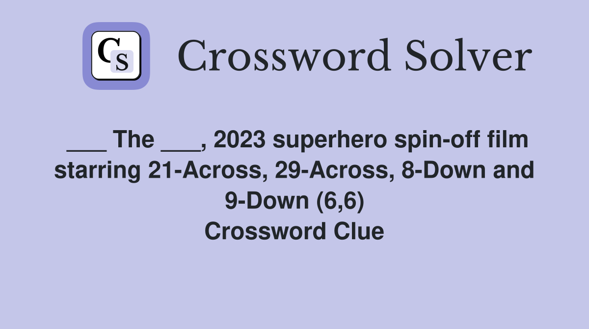 ___ The ___, 2023 superhero spin-off film starring 21-Across, 29-Across, 8-Down and 9-Down (6,6) Crossword Clue