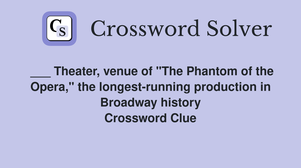 ___ Theater, venue of "The Phantom of the Opera," the longest-running production in Broadway history Crossword Clue
