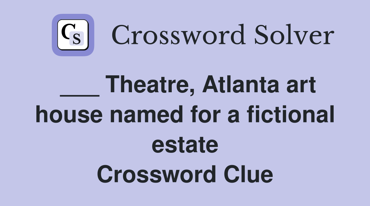 ___ Theatre, Atlanta art house named for a fictional estate Crossword Clue