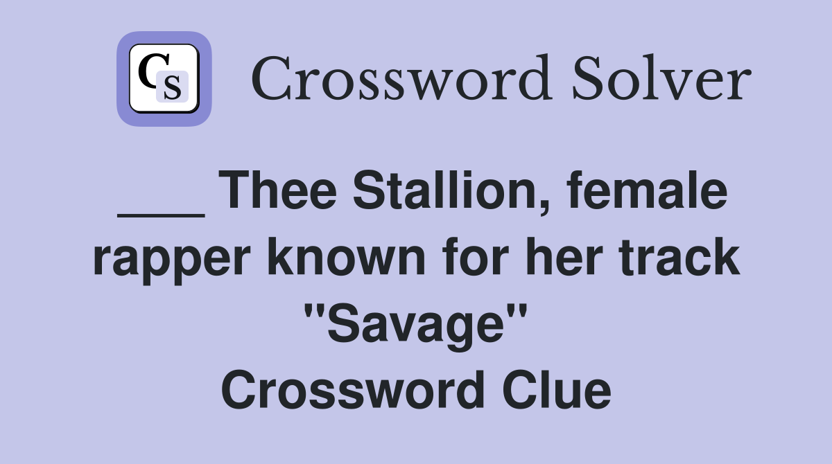 ___ Thee Stallion, female rapper known for her track "Savage" Crossword Clue