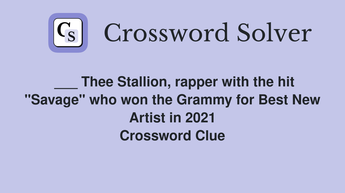 ___ Thee Stallion, rapper with the hit "Savage" who won the Grammy for Best New Artist in 2021 Crossword Clue