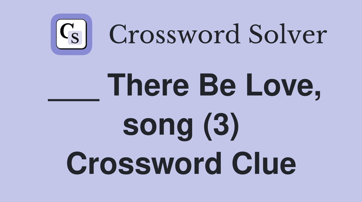 ___ There Be Love, song (3) Crossword Clue
