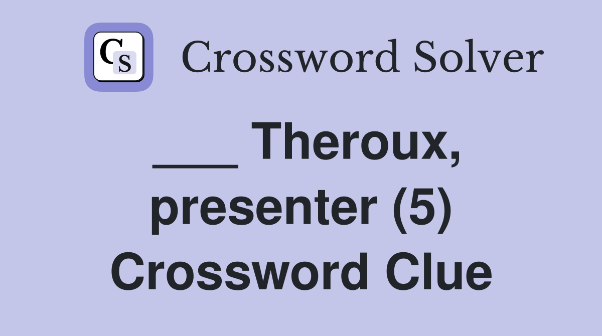 ___ Theroux, presenter (5) Crossword Clue