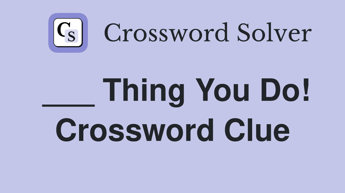 ___ Thing You Do! Crossword Clue