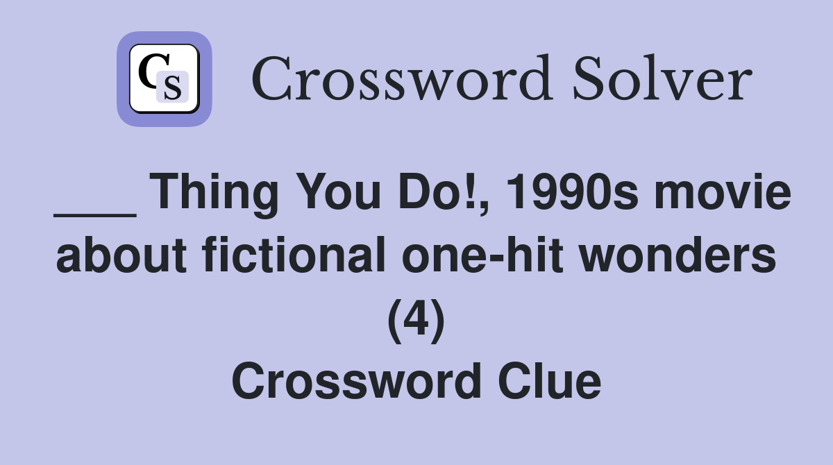 ___ Thing You Do!, 1990s movie about fictional one-hit wonders (4) Crossword Clue