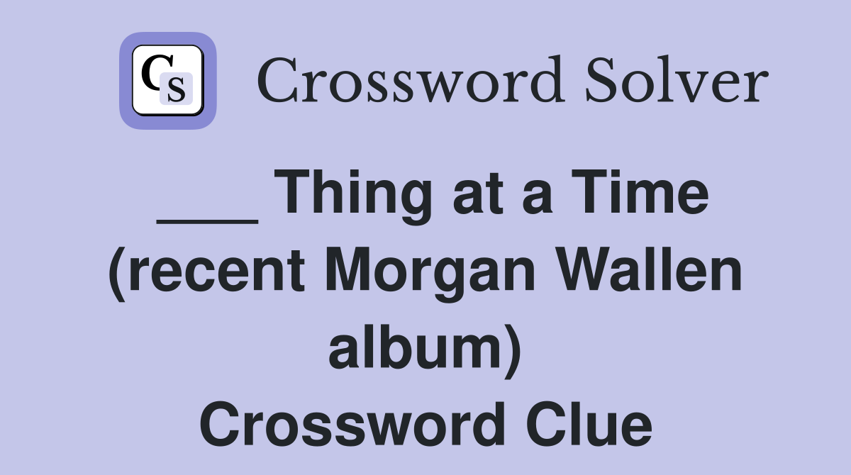 ___ Thing at a Time (recent Morgan Wallen album) Crossword Clue