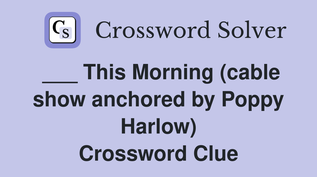 ___ This Morning (cable show anchored by Poppy Harlow) Crossword Clue