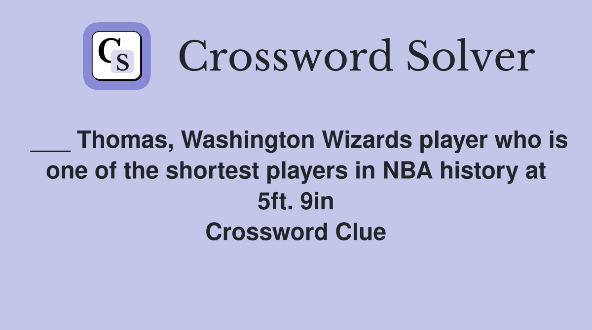 ___ Thomas, Washington Wizards player who is one of the shortest players in NBA history at 5ft. 9in Crossword Clue
