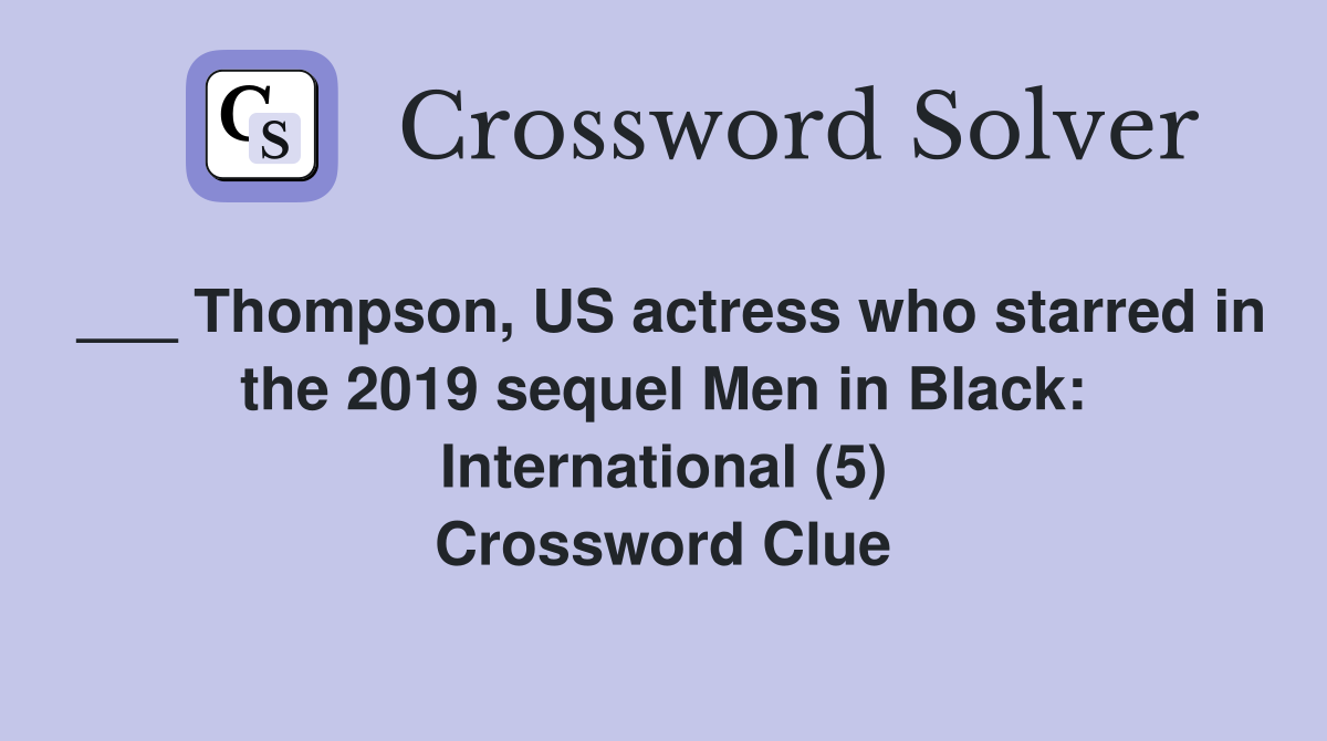 ___ Thompson, US actress who starred in the 2019 sequel Men in Black: International (5) Crossword Clue