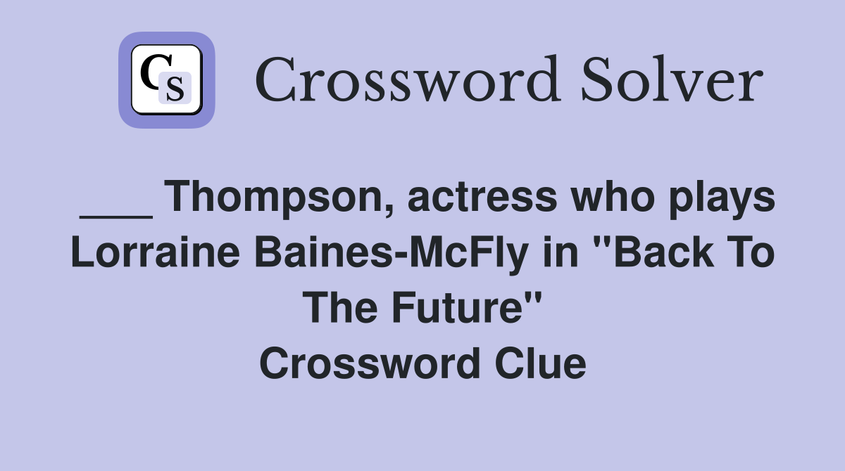 ___ Thompson, actress who plays Lorraine Baines-McFly in "Back To The Future" Crossword Clue
