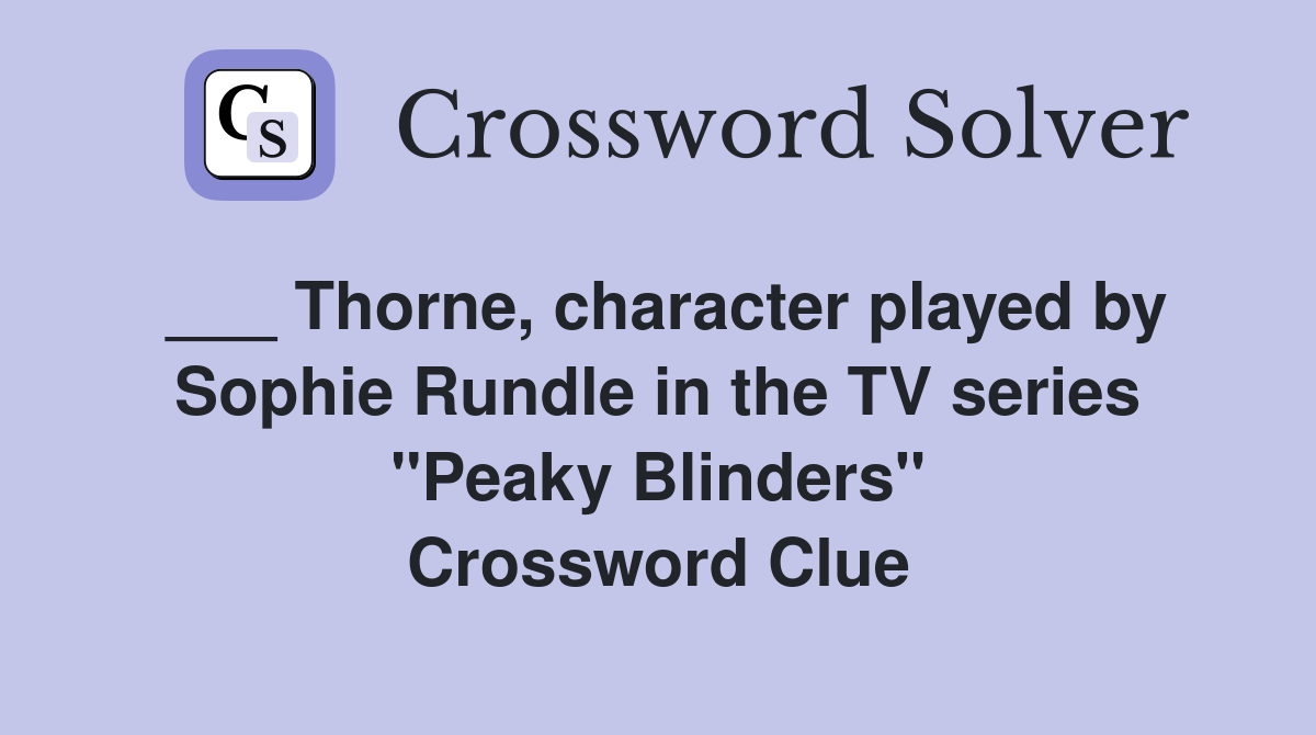 ___ Thorne, character played by Sophie Rundle in the TV series "Peaky Blinders" Crossword Clue