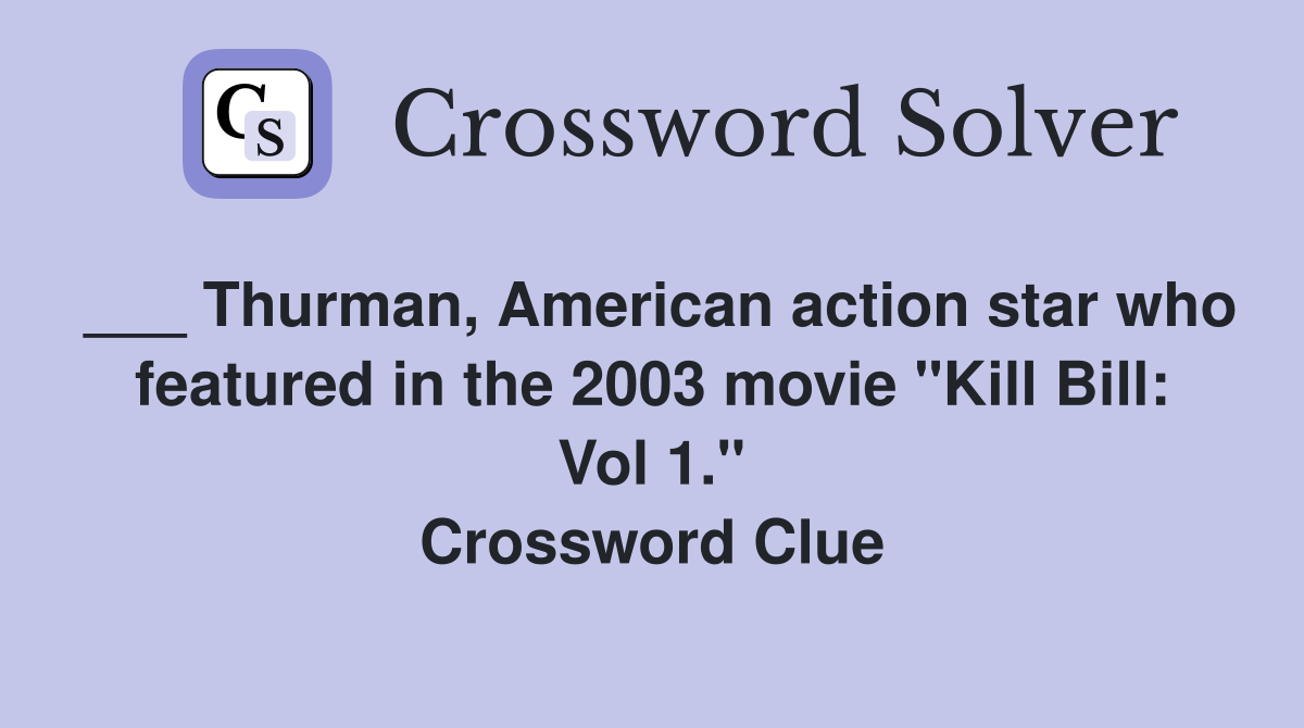 ___ Thurman, American action star who featured in the 2003 movie "Kill Bill: Vol 1." Crossword Clue