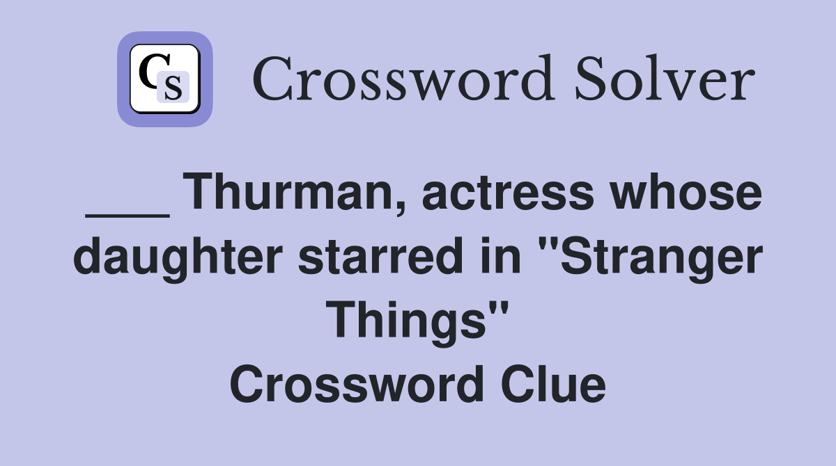 ___ Thurman, actress whose daughter starred in "Stranger Things" Crossword Clue