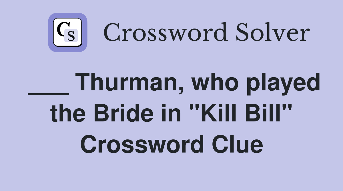 ___ Thurman, who played the Bride in "Kill Bill" Crossword Clue