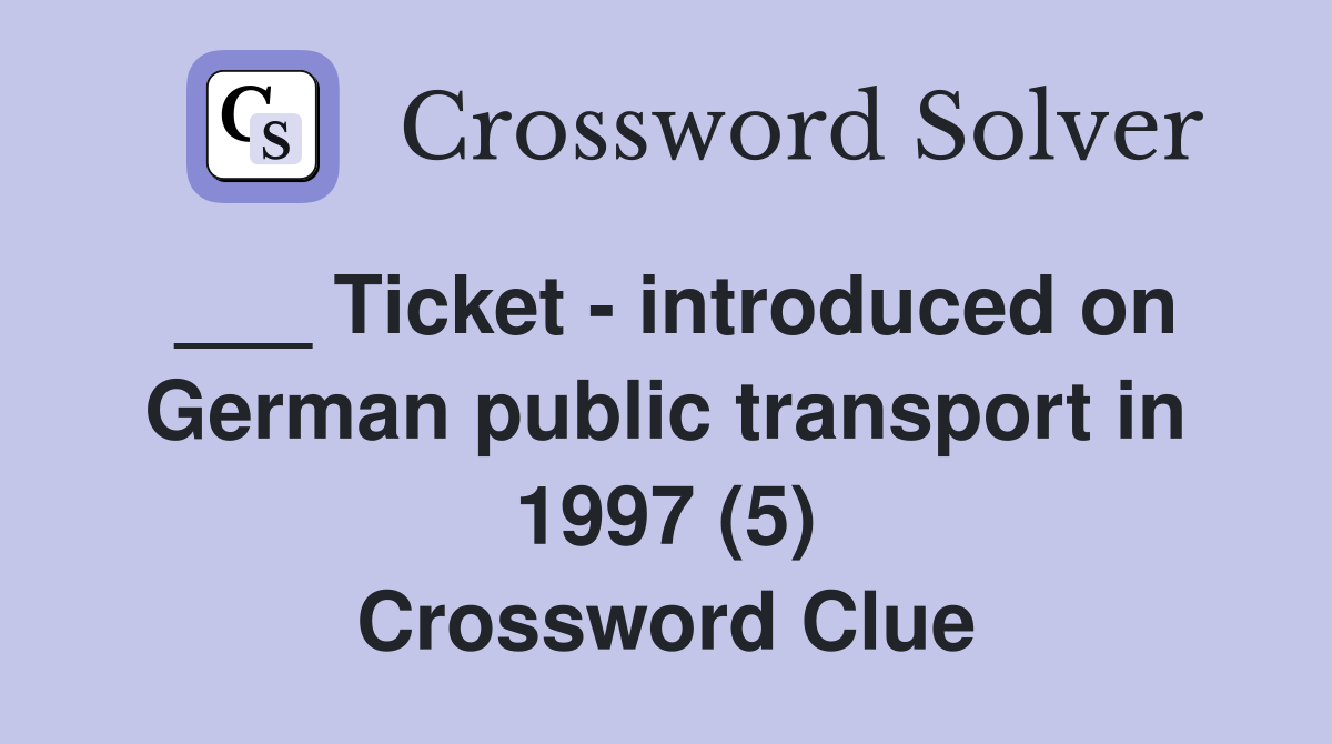 ___ Ticket - introduced on German public transport in 1997 (5) Crossword Clue
