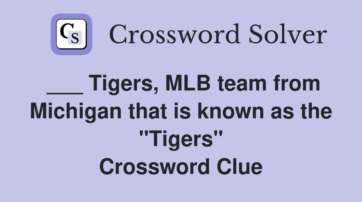 ___ Tigers, MLB team from Michigan that is known as the "Tigers" Crossword Clue
