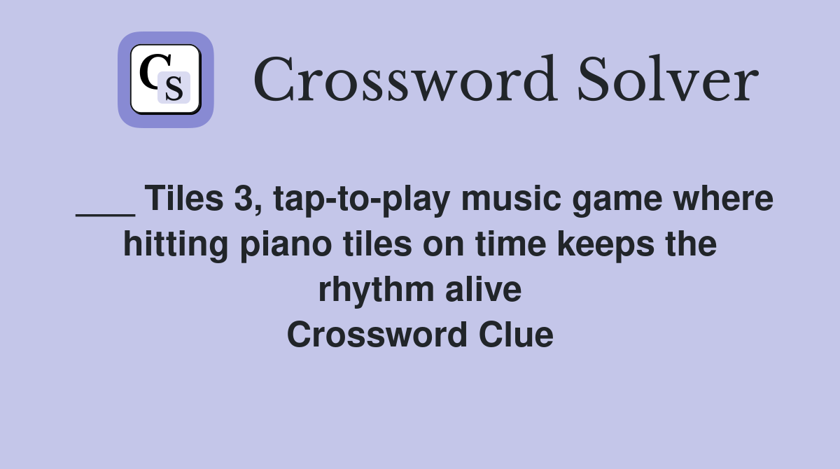 ___ Tiles 3, tap-to-play music game where hitting piano tiles on time keeps the rhythm alive Crossword Clue