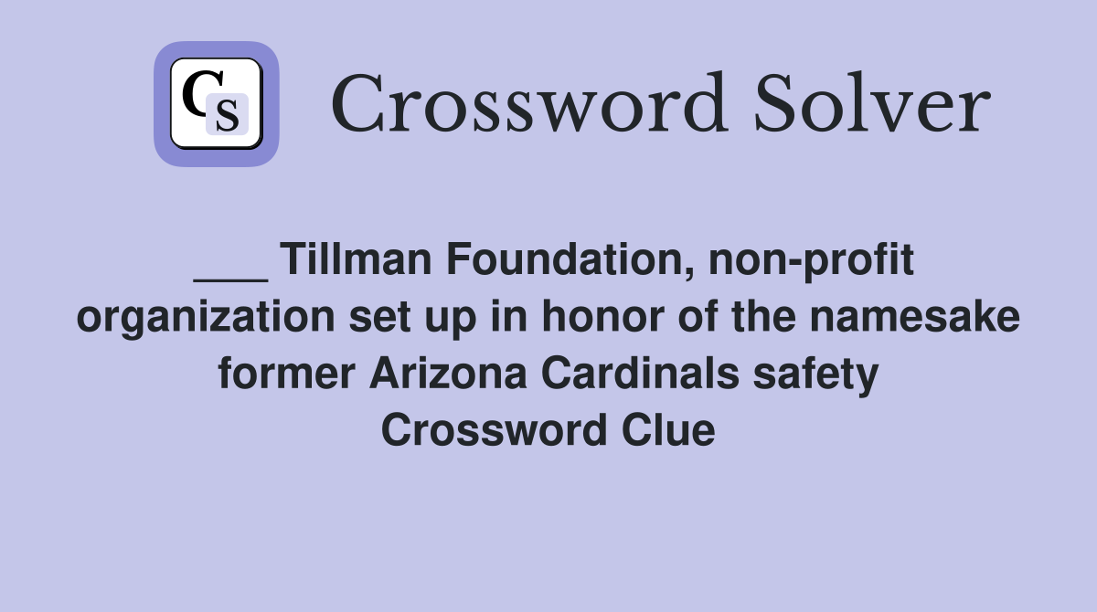 ___ Tillman Foundation, non-profit organization set up in honor of the namesake former Arizona Cardinals safety Crossword Clue