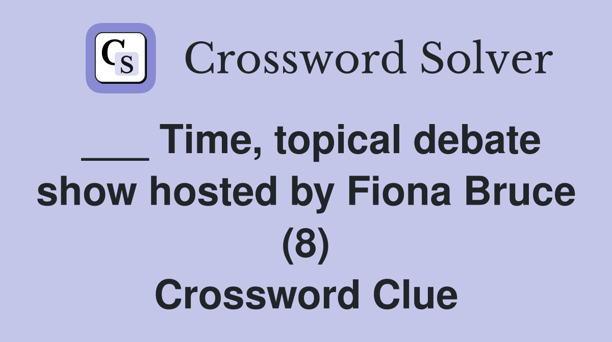 ___ Time, topical debate show hosted by Fiona Bruce (8) Crossword Clue