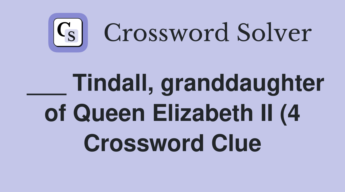 Tindall granddaughter of Queen Elizabeth II (4) Crossword Clue Tindall granddaughter of Queen Elizabeth II (4) Crossword Clue