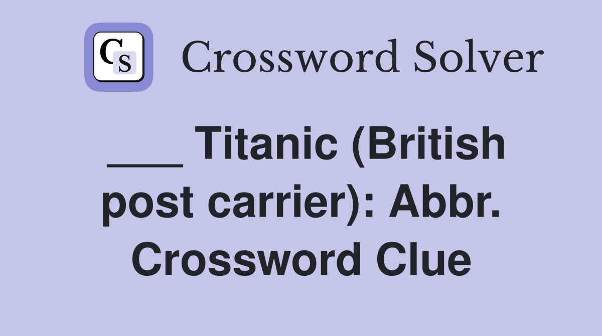 ___ Titanic (British post carrier): Abbr. Crossword Clue