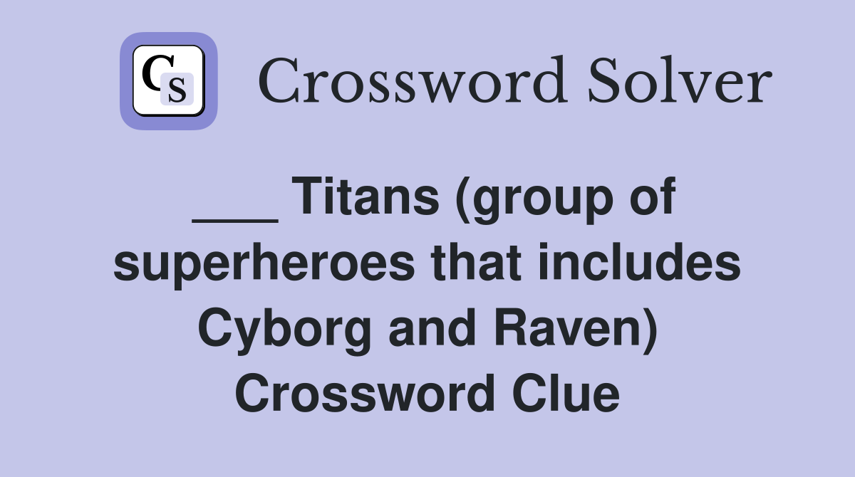 ___ Titans (group of superheroes that includes Cyborg and Raven) Crossword Clue