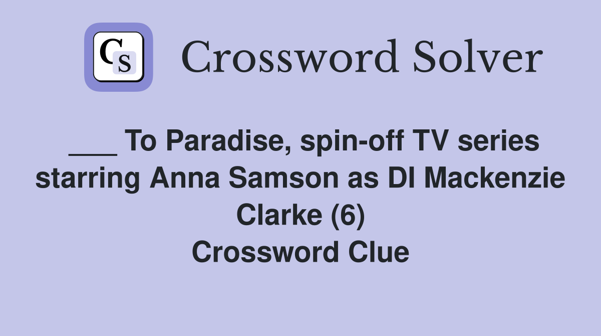 ___ To Paradise, spin-off TV series starring Anna Samson as DI Mackenzie Clarke (6) Crossword Clue
