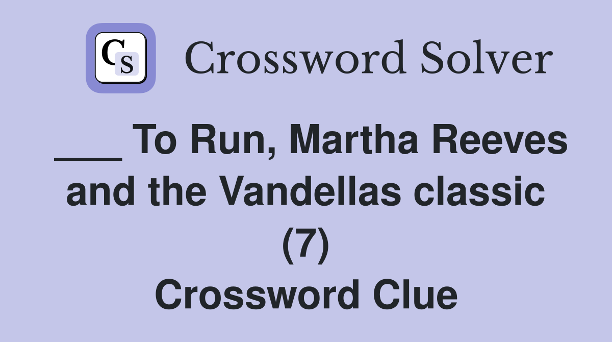 ___ To Run, Martha Reeves and the Vandellas classic (7) Crossword Clue