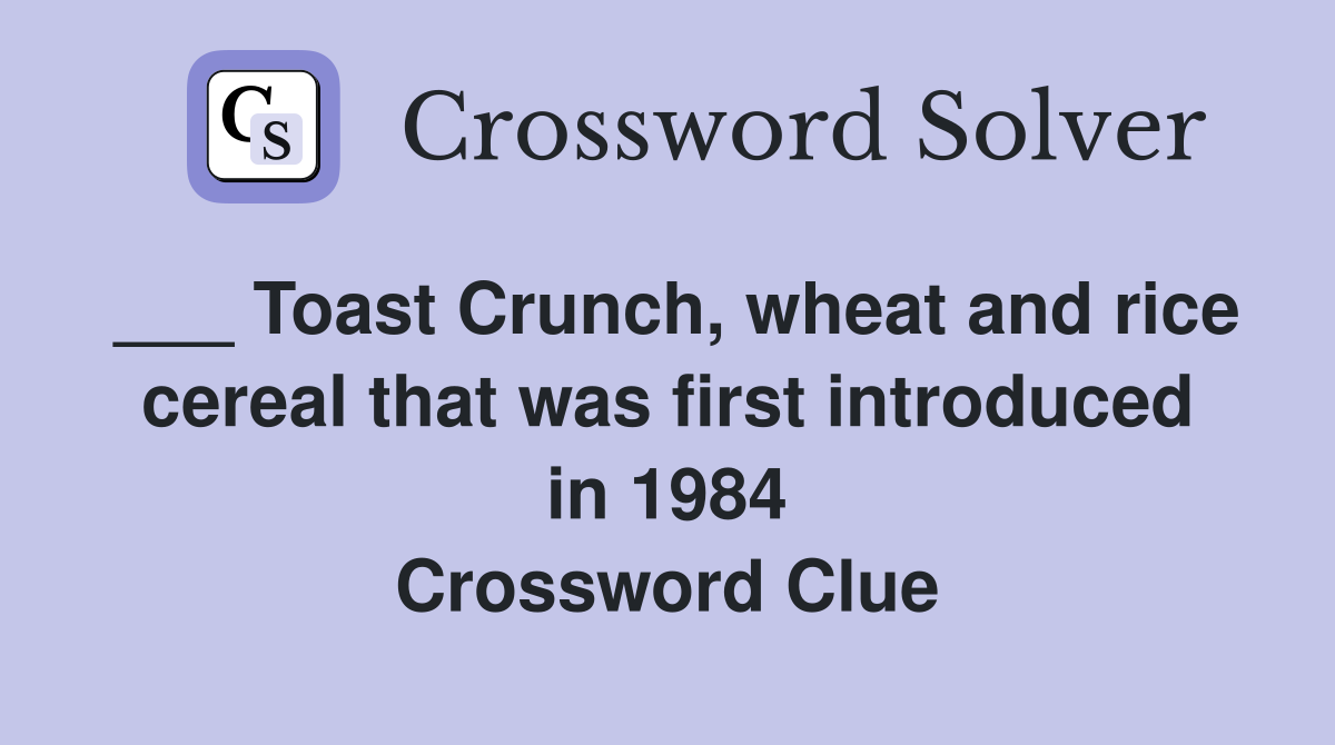 ___ Toast Crunch, wheat and rice cereal that was first introduced in 1984 Crossword Clue