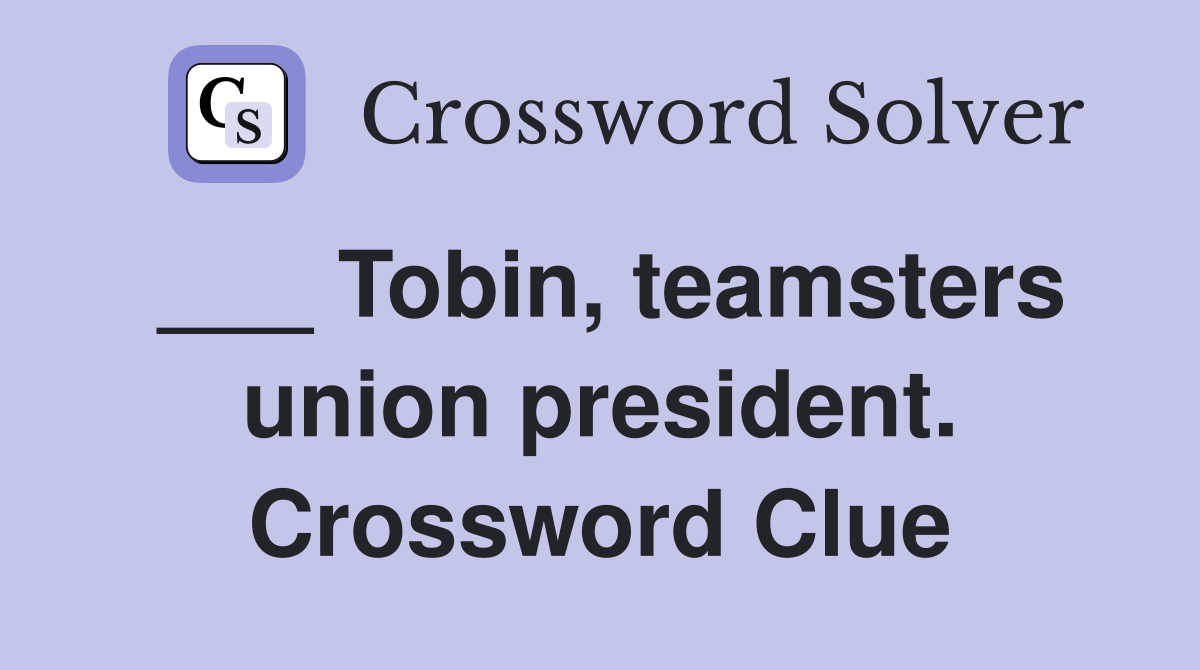___ Tobin, teamsters union president. Crossword Clue