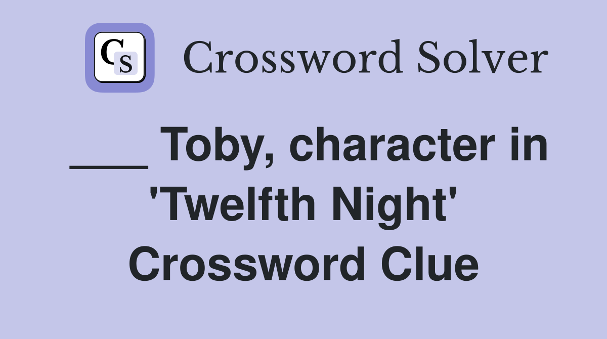 ___ Toby, character in 'Twelfth Night' Crossword Clue