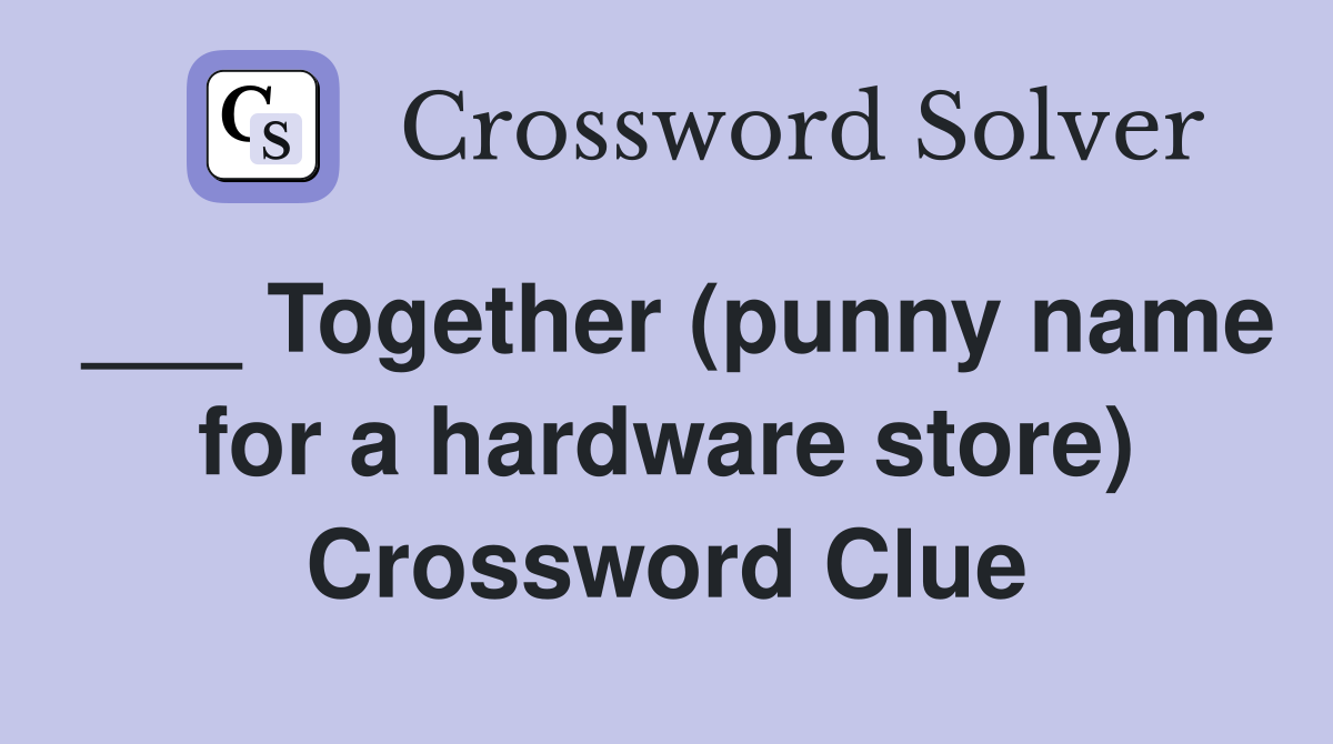 ___ Together (punny name for a hardware store) Crossword Clue