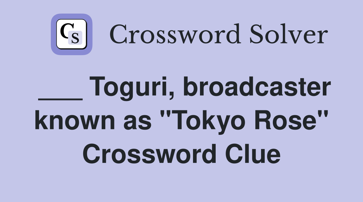___ Toguri, broadcaster known as "Tokyo Rose" Crossword Clue