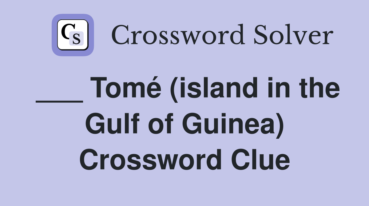 ___ Tomé (island in the Gulf of Guinea) Crossword Clue
