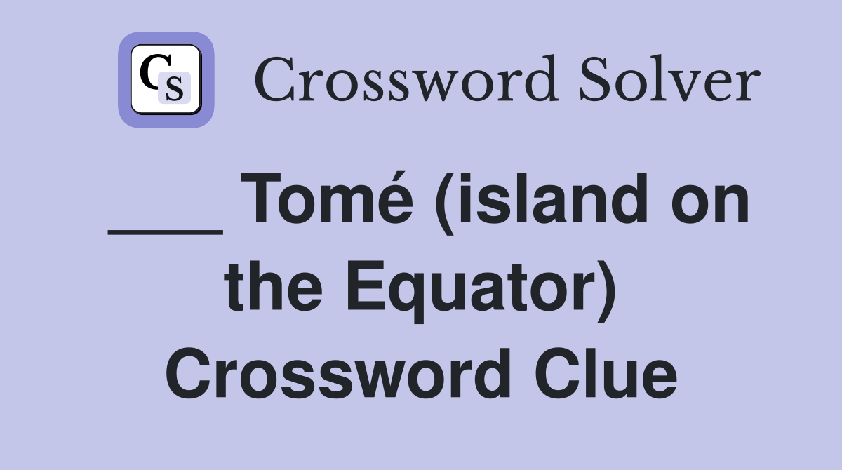___ Tomé (island on the Equator) Crossword Clue