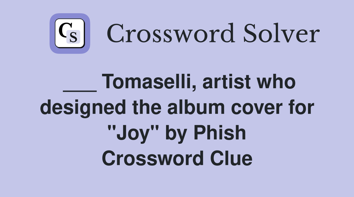 ___ Tomaselli, artist who designed the album cover for "Joy" by Phish Crossword Clue