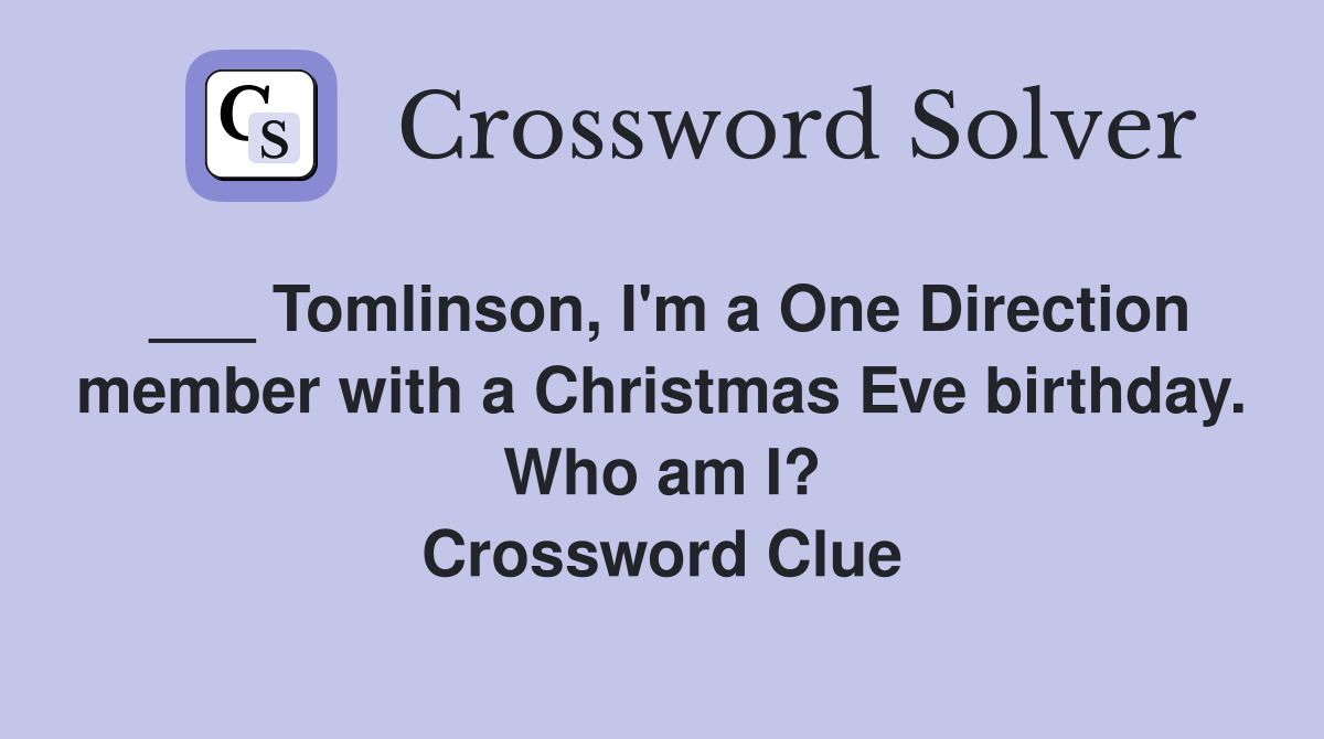 ___ Tomlinson, I'm a One Direction member with a Christmas Eve birthday. Who am I? Crossword Clue