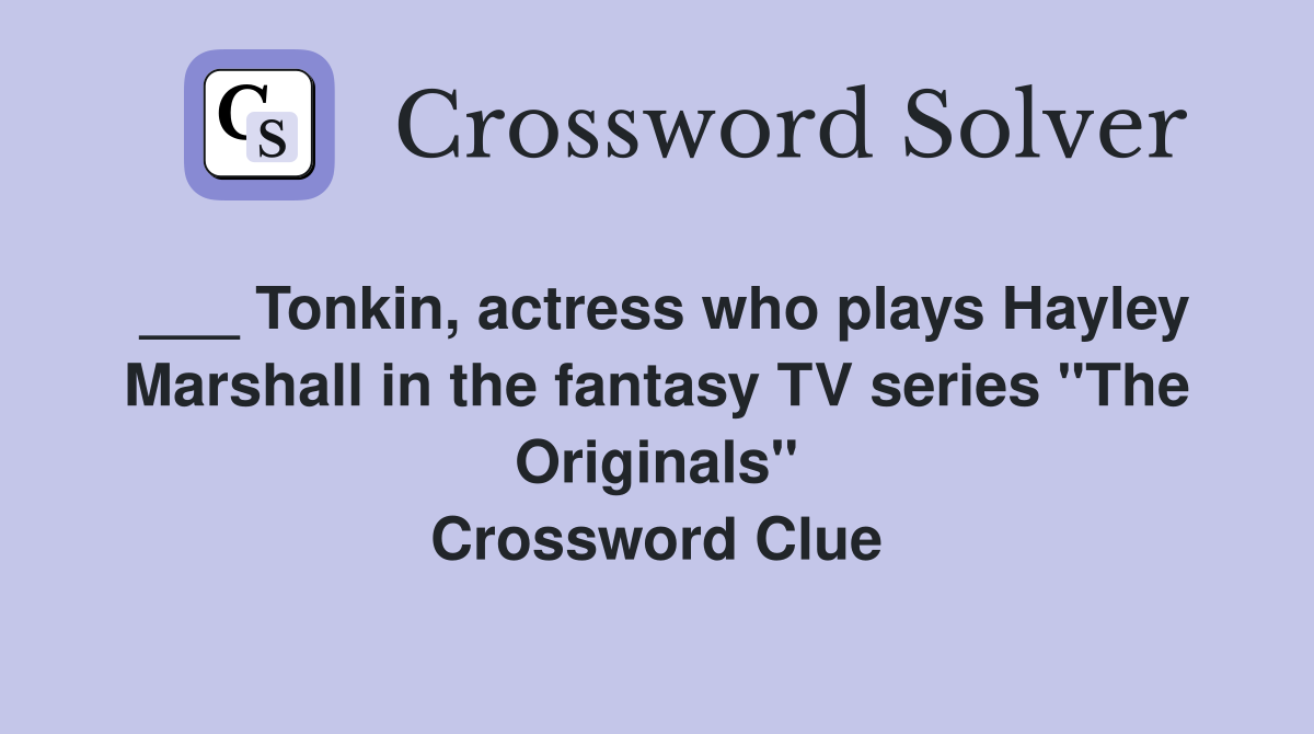 ___ Tonkin, actress who plays Hayley Marshall in the fantasy TV series "The Originals" Crossword Clue