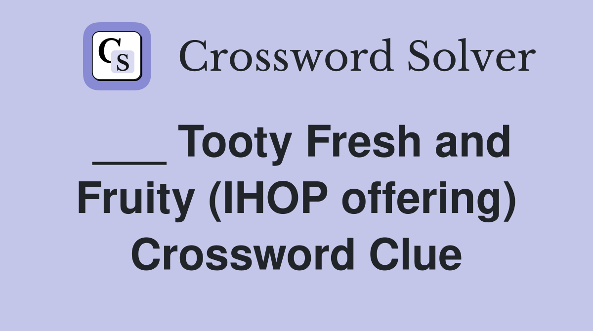 ___ Tooty Fresh and Fruity (IHOP offering) Crossword Clue