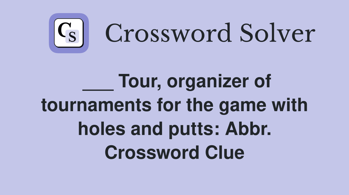 ___ Tour, organizer of tournaments for the game with holes and putts: Abbr. Crossword Clue
