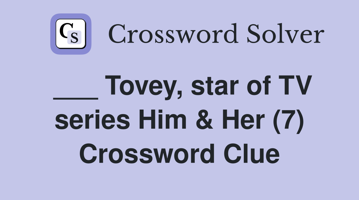 ___ Tovey, star of TV series Him & Her (7) Crossword Clue