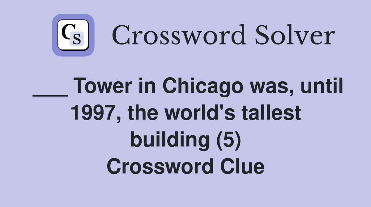 ___ Tower in Chicago was, until 1997, the world's tallest building (5) Crossword Clue