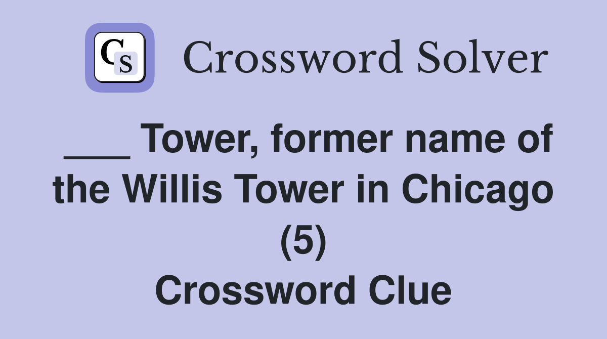 ___ Tower, former name of the Willis Tower in Chicago (5) Crossword Clue