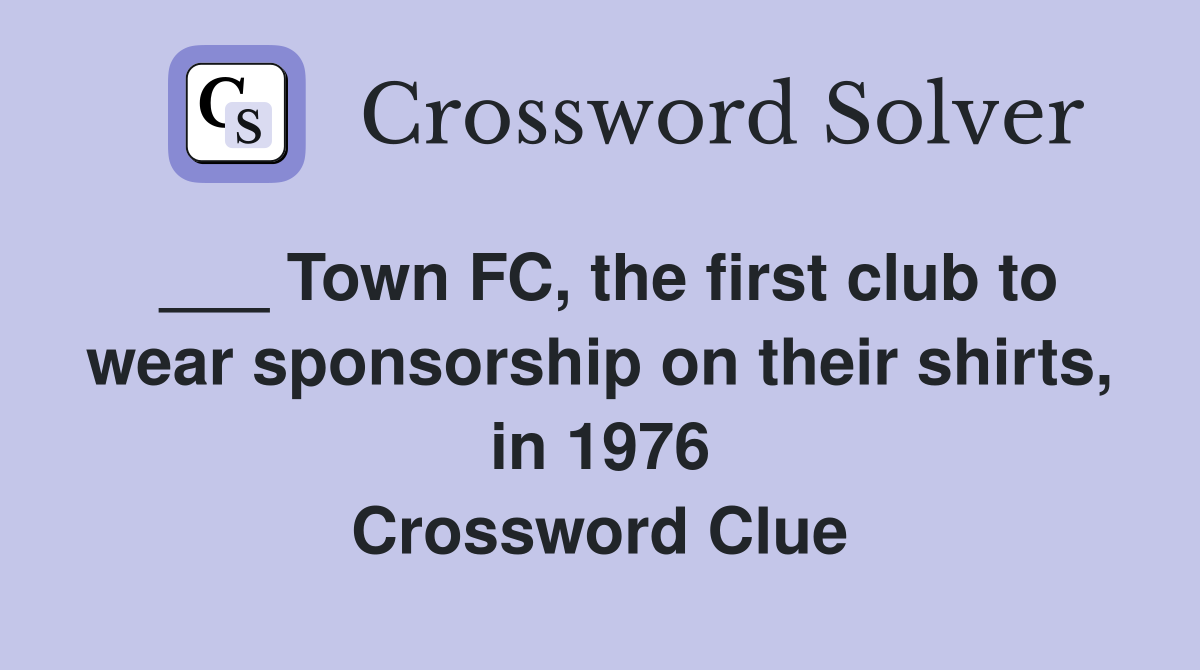 ___ Town FC, the first club to wear sponsorship on their shirts, in 1976 Crossword Clue