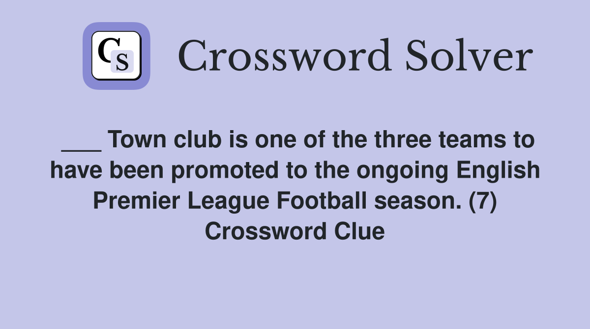 ___ Town club is one of the three teams to have been promoted to the ongoing English Premier League Football season. (7) Crossword Clue