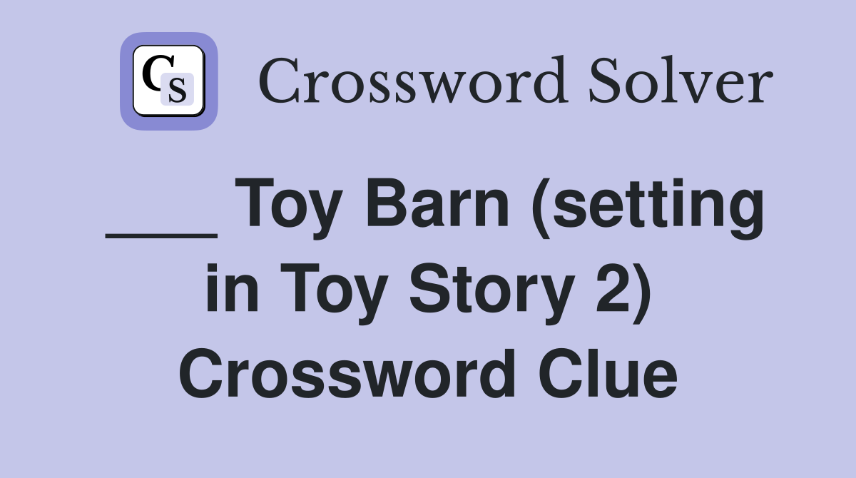 ___ Toy Barn (setting in Toy Story 2) Crossword Clue